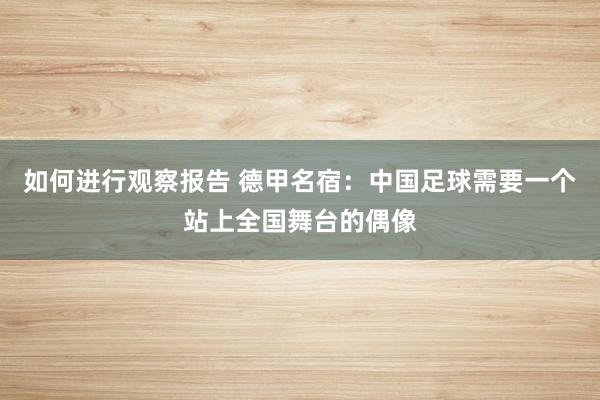 如何进行观察报告 德甲名宿：中国足球需要一个站上全国舞台的偶像