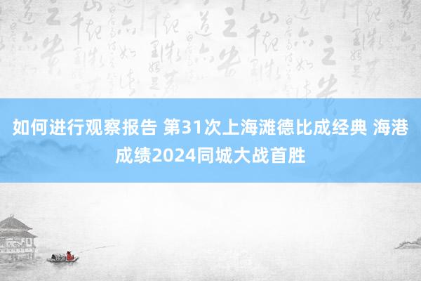 如何进行观察报告 第31次上海滩德比成经典 海港成绩2024同城大战首胜