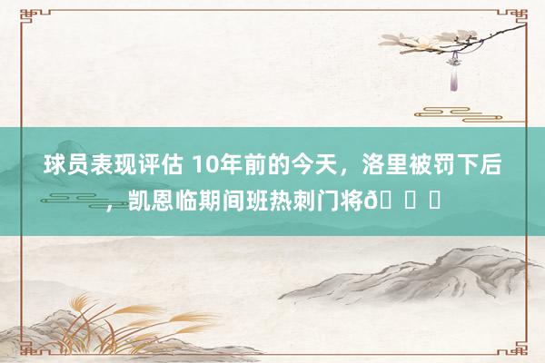 球员表现评估 10年前的今天，洛里被罚下后，凯恩临期间班热刺门将👀