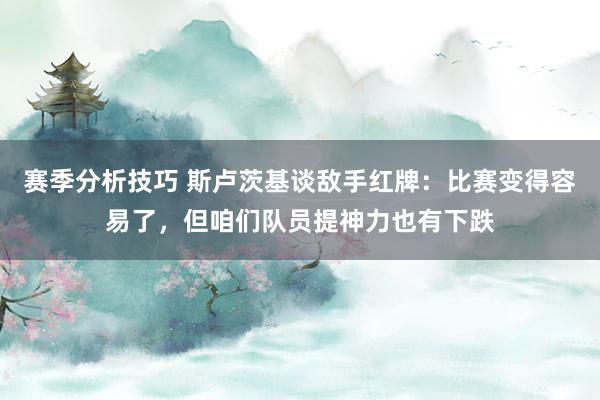 赛季分析技巧 斯卢茨基谈敌手红牌：比赛变得容易了，但咱们队员提神力也有下跌