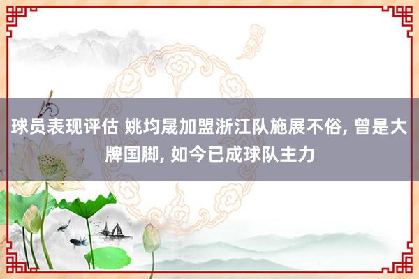 球员表现评估 姚均晟加盟浙江队施展不俗, 曾是大牌国脚, 如今已成球队主力