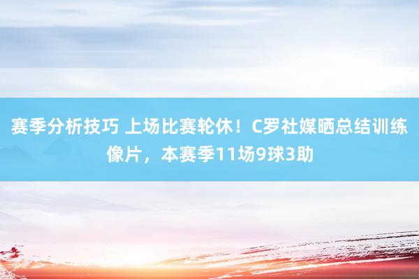 赛季分析技巧 上场比赛轮休！C罗社媒晒总结训练像片，本赛季11场9球3助