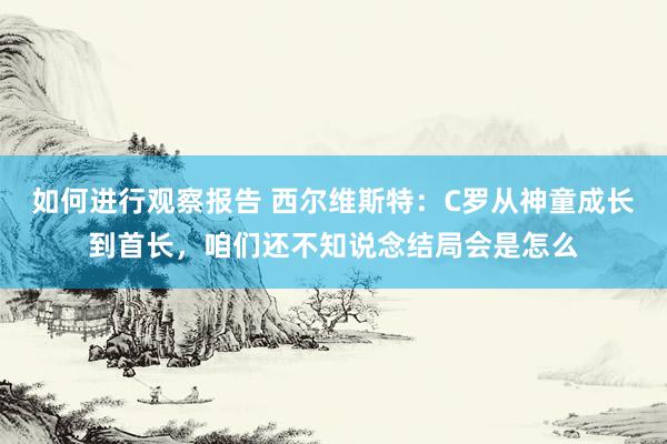 如何进行观察报告 西尔维斯特：C罗从神童成长到首长，咱们还不知说念结局会是怎么