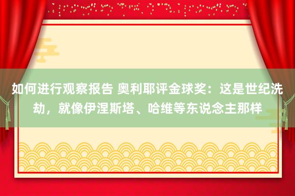 如何进行观察报告 奥利耶评金球奖：这是世纪洗劫，就像伊涅斯塔、哈维等东说念主那样