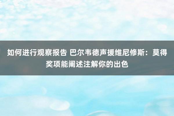 如何进行观察报告 巴尔韦德声援维尼修斯：莫得奖项能阐述注解你的出色