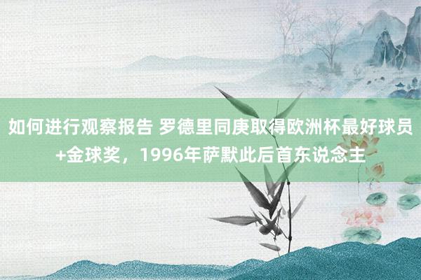 如何进行观察报告 罗德里同庚取得欧洲杯最好球员+金球奖，1996年萨默此后首东说念主