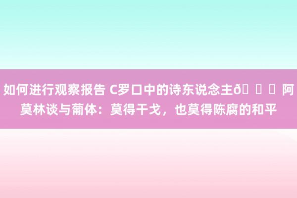 如何进行观察报告 C罗口中的诗东说念主👀阿莫林谈与葡体：莫得干戈，也莫得陈腐的和平