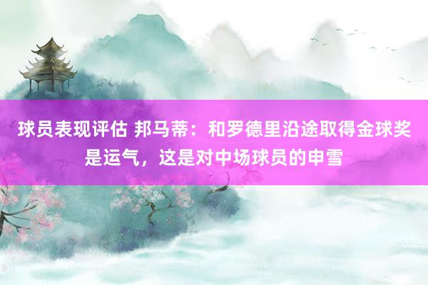 球员表现评估 邦马蒂：和罗德里沿途取得金球奖是运气，这是对中场球员的申雪