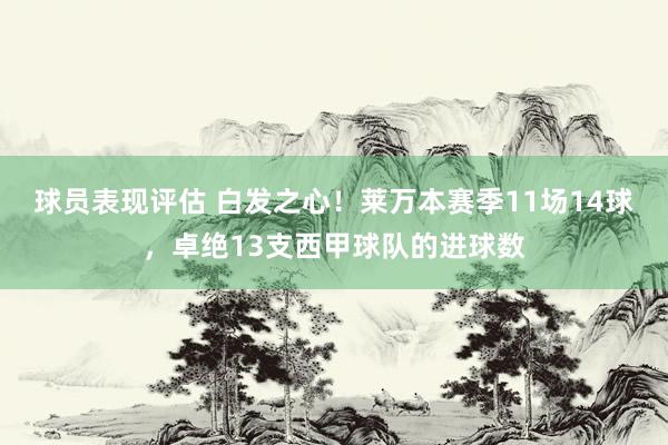 球员表现评估 白发之心！莱万本赛季11场14球，卓绝13支西甲球队的进球数