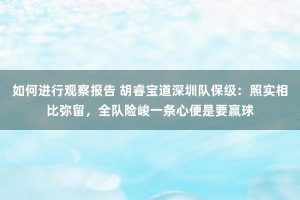 如何进行观察报告 胡睿宝道深圳队保级：照实相比弥留，全队险峻一条心便是要赢球