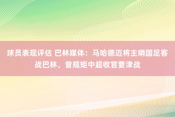 球员表现评估 巴林媒体：马哈德迈将主哨国足客战巴林，曾规矩中超收官要津战