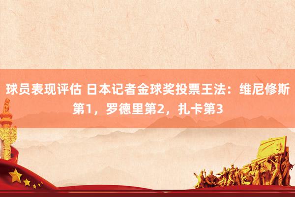 球员表现评估 日本记者金球奖投票王法：维尼修斯第1，罗德里第2，扎卡第3