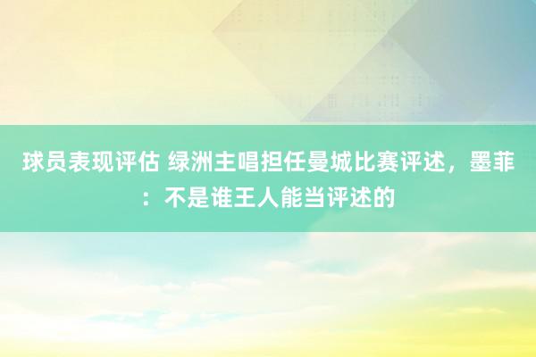 球员表现评估 绿洲主唱担任曼城比赛评述，墨菲：不是谁王人能当评述的