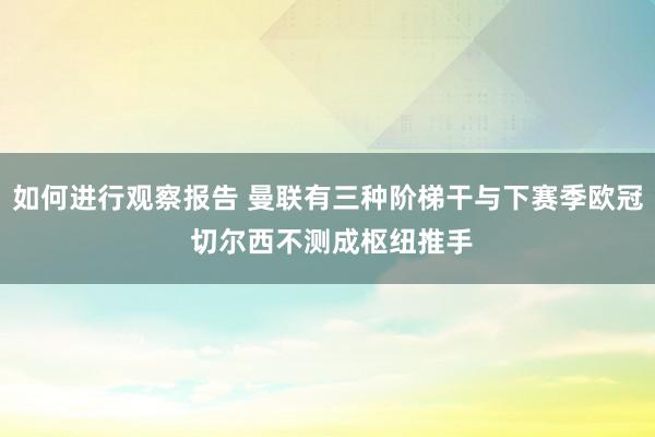 如何进行观察报告 曼联有三种阶梯干与下赛季欧冠 切尔西不测成枢纽推手