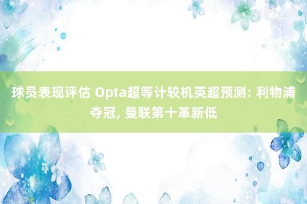 球员表现评估 Opta超等计较机英超预测: 利物浦夺冠, 曼联第十革新低