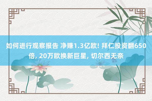 如何进行观察报告 净赚1.3亿欧! 拜仁投资翻650倍, 20万欧换新巨星, 切尔西无奈