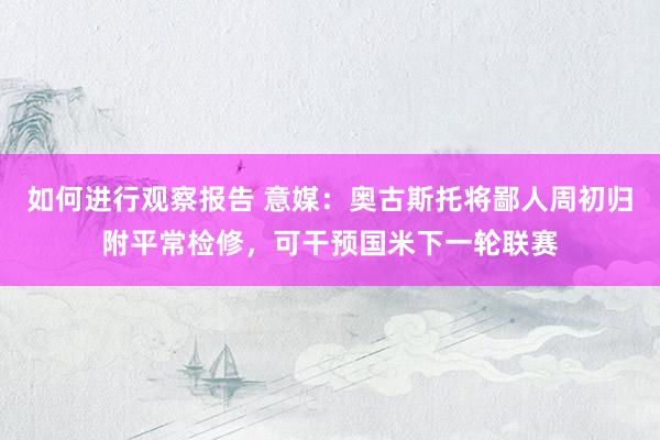 如何进行观察报告 意媒：奥古斯托将鄙人周初归附平常检修，可干预国米下一轮联赛