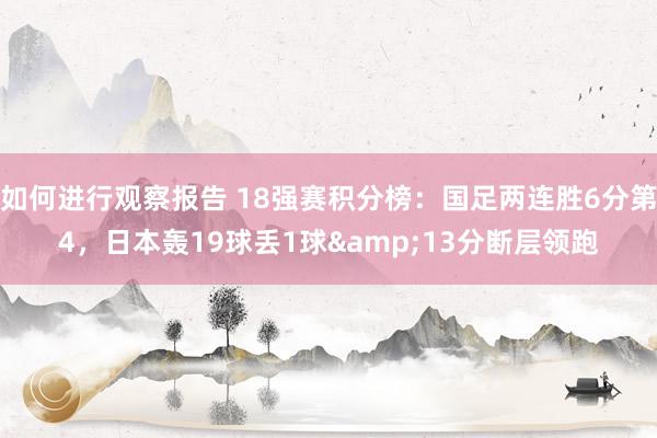 如何进行观察报告 18强赛积分榜：国足两连胜6分第4，日本轰19球丢1球&13分断层领跑