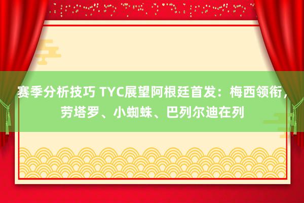 赛季分析技巧 TYC展望阿根廷首发：梅西领衔，劳塔罗、小蜘蛛、巴列尔迪在列