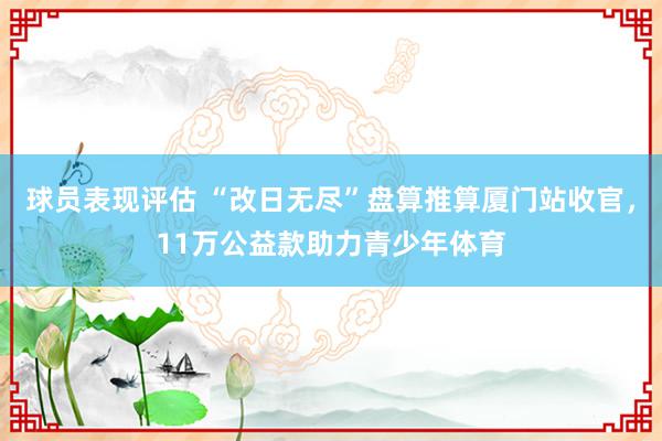 球员表现评估 “改日无尽”盘算推算厦门站收官，11万公益款助力青少年体育