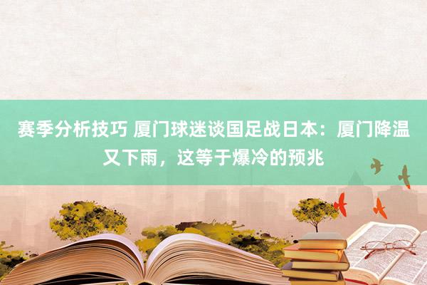 赛季分析技巧 厦门球迷谈国足战日本：厦门降温又下雨，这等于爆冷的预兆