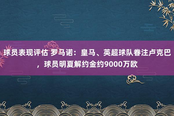 球员表现评估 罗马诺：皇马、英超球队眷注卢克巴，球员明夏解约金约9000万欧