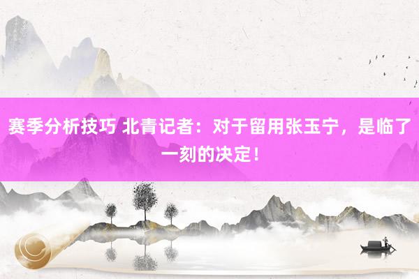 赛季分析技巧 北青记者：对于留用张玉宁，是临了一刻的决定！