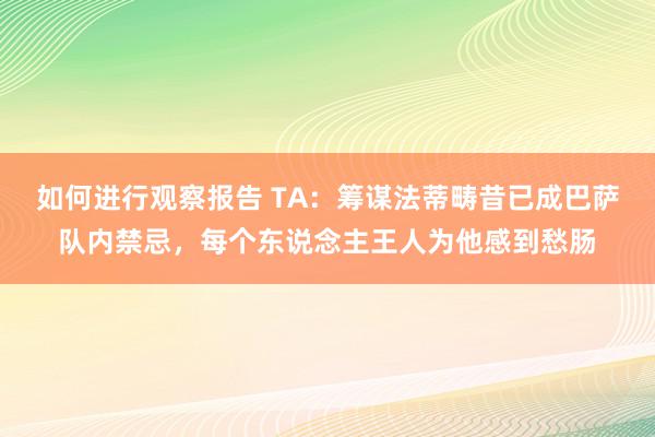 如何进行观察报告 TA：筹谋法蒂畴昔已成巴萨队内禁忌，每个东说念主王人为他感到愁肠