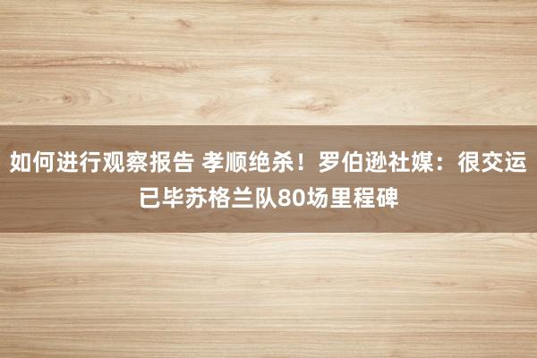 如何进行观察报告 孝顺绝杀！罗伯逊社媒：很交运已毕苏格兰队80场里程碑