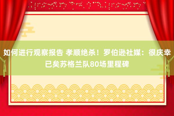 如何进行观察报告 孝顺绝杀！罗伯逊社媒：很庆幸已矣苏格兰队80场里程碑