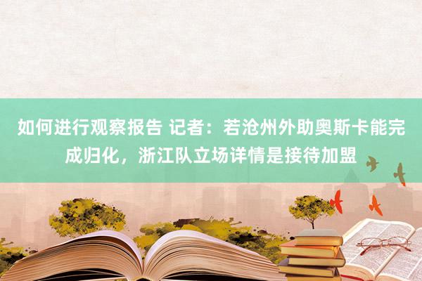 如何进行观察报告 记者：若沧州外助奥斯卡能完成归化，浙江队立场详情是接待加盟