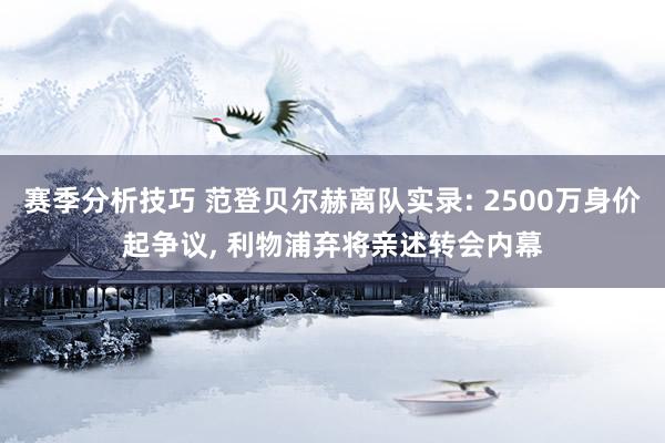 赛季分析技巧 范登贝尔赫离队实录: 2500万身价起争议, 利物浦弃将亲述转会内幕