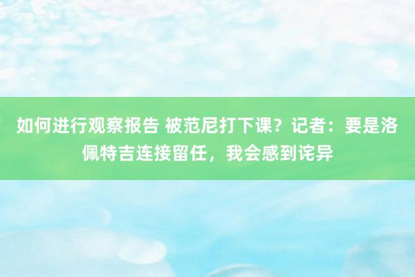 如何进行观察报告 被范尼打下课？记者：要是洛佩特吉连接留任，我会感到诧异