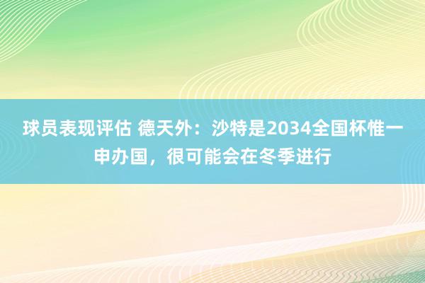 球员表现评估 德天外：沙特是2034全国杯惟一申办国，很可能会在冬季进行