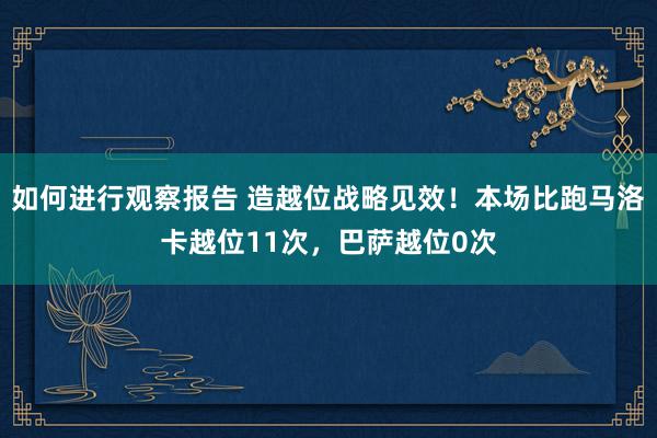 如何进行观察报告 造越位战略见效！本场比跑马洛卡越位11次，巴萨越位0次