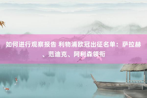 如何进行观察报告 利物浦欧冠出征名单：萨拉赫、范迪克、阿利森领衔