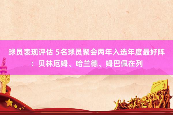 球员表现评估 5名球员聚会两年入选年度最好阵：贝林厄姆、哈兰德、姆巴佩在列