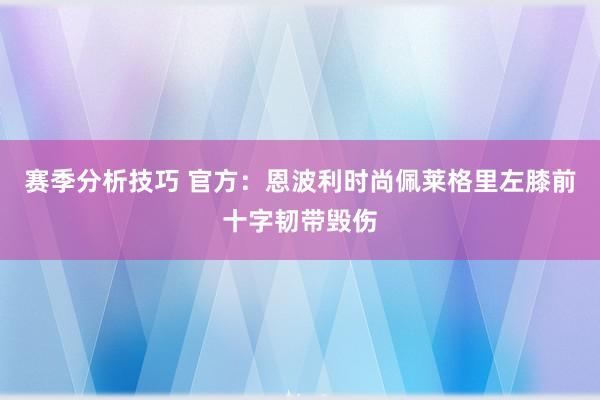 赛季分析技巧 官方：恩波利时尚佩莱格里左膝前十字韧带毁伤