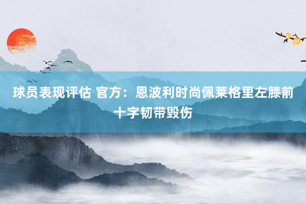 球员表现评估 官方：恩波利时尚佩莱格里左膝前十字韧带毁伤