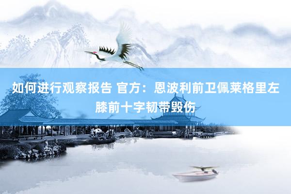 如何进行观察报告 官方：恩波利前卫佩莱格里左膝前十字韧带毁伤