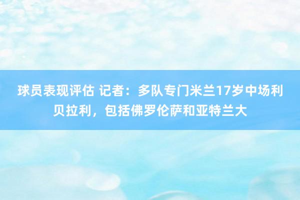 球员表现评估 记者：多队专门米兰17岁中场利贝拉利，包括佛罗伦萨和亚特兰大