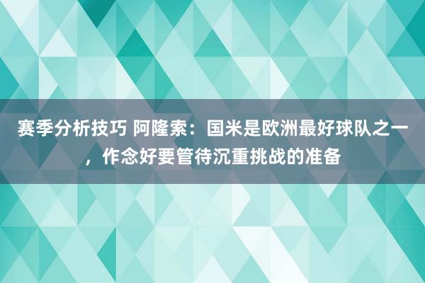 赛季分析技巧 阿隆索：国米是欧洲最好球队之一，作念好要管待沉重挑战的准备