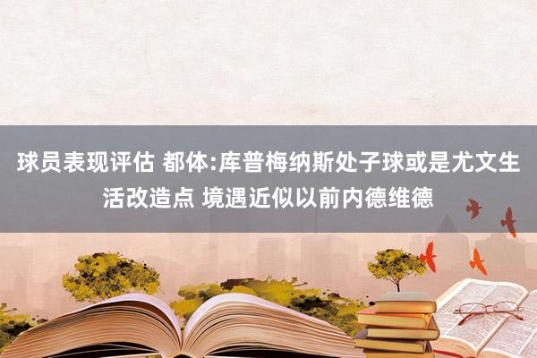 球员表现评估 都体:库普梅纳斯处子球或是尤文生活改造点 境遇近似以前内德维德