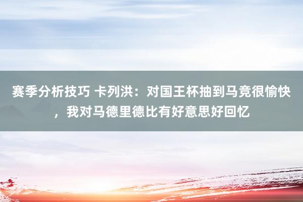 赛季分析技巧 卡列洪：对国王杯抽到马竞很愉快，我对马德里德比有好意思好回忆