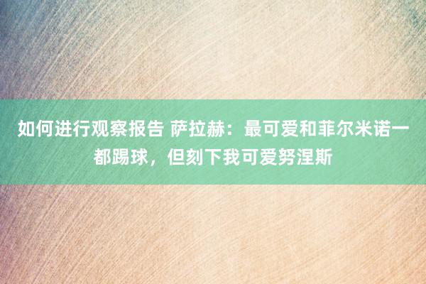 如何进行观察报告 萨拉赫：最可爱和菲尔米诺一都踢球，但刻下我可爱努涅斯