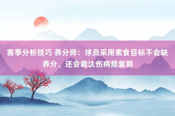 赛季分析技巧 养分师：球员采用素食目标不会缺养分、还会裁汰伤病规复期