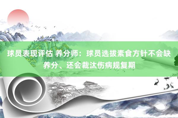 球员表现评估 养分师：球员选拔素食方针不会缺养分、还会裁汰伤病规复期