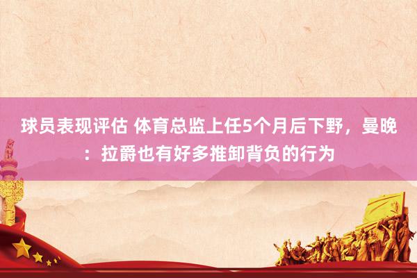 球员表现评估 体育总监上任5个月后下野，曼晚：拉爵也有好多推卸背负的行为