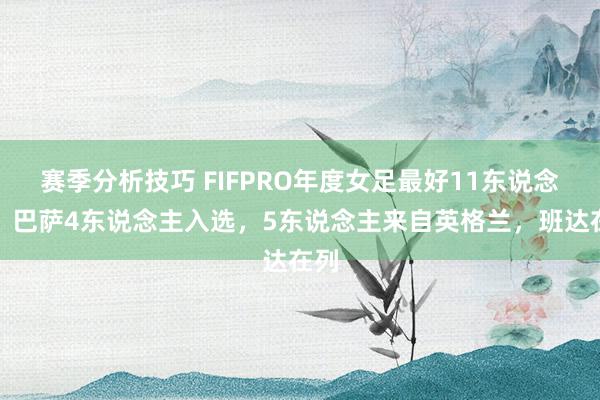 赛季分析技巧 FIFPRO年度女足最好11东说念主：巴萨4东说念主入选，5东说念主来自英格兰，班达在列