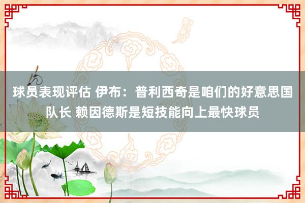 球员表现评估 伊布：普利西奇是咱们的好意思国队长 赖因德斯是短技能向上最快球员